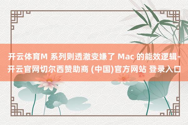开云体育M 系列则透澈变嫌了 Mac 的能效逻辑-开云官网切尔西赞助商 (中国)官方网站 登录入口