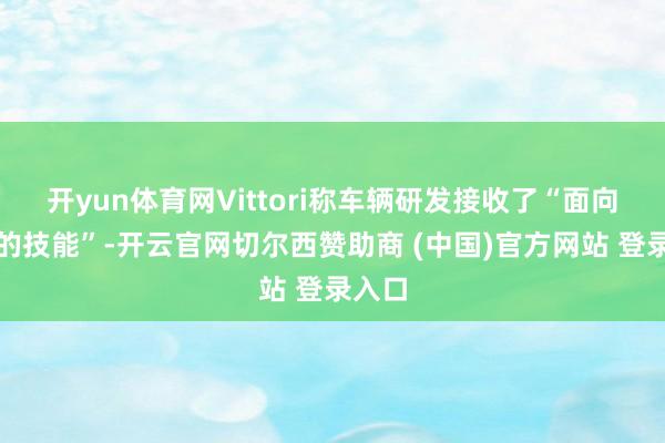 开yun体育网Vittori称车辆研发接收了“面向昔时的技能”-开云官网切尔西赞助商 (中国)官方网站 登录入口