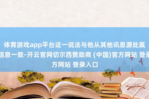 体育游戏app平台这一说法与他从其他讯息源处赢得的信息一致-开云官网切尔西赞助商 (中国)官方网站 登录入口