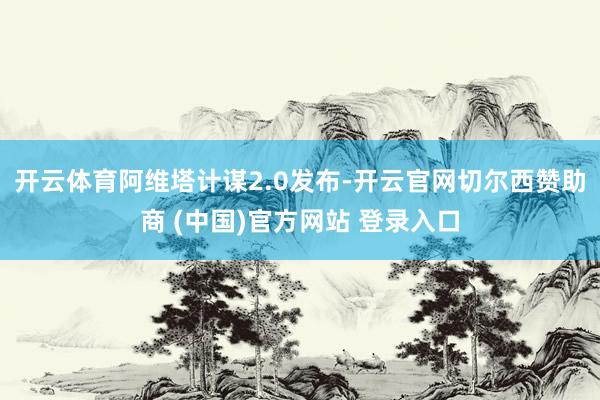 开云体育阿维塔计谋2.0发布-开云官网切尔西赞助商 (中国)官方网站 登录入口