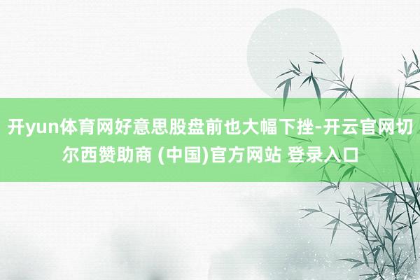 开yun体育网好意思股盘前也大幅下挫-开云官网切尔西赞助商 (中国)官方网站 登录入口