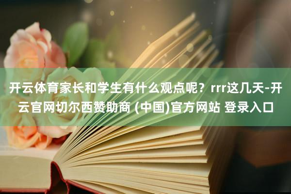开云体育家长和学生有什么观点呢？rrr这几天-开云官网切尔西赞助商 (中国)官方网站 登录入口