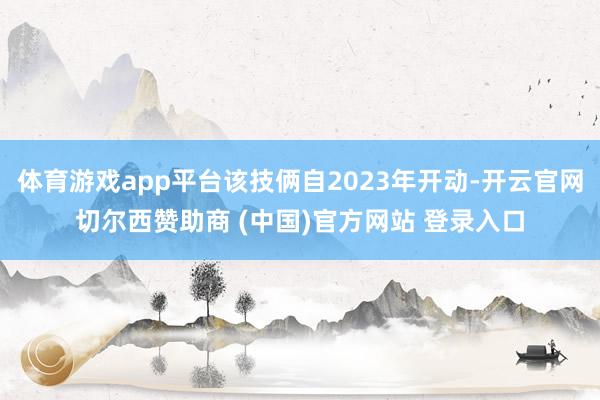 体育游戏app平台该技俩自2023年开动-开云官网切尔西赞助商 (中国)官方网站 登录入口