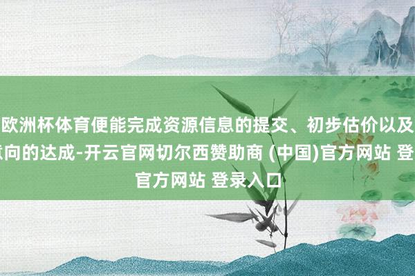 欧洲杯体育便能完成资源信息的提交、初步估价以及回收意向的达成-开云官网切尔西赞助商 (中国)官方网站 登录入口