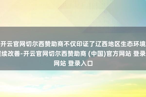 开云官网切尔西赞助商不仅印证了辽西地区生态环境的握续改善-开云官网切尔西赞助商 (中国)官方网站 登录入口