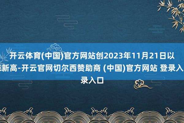 开云体育(中国)官方网站创2023年11月21日以来新高-开云官网切尔西赞助商 (中国)官方网站 登录入口