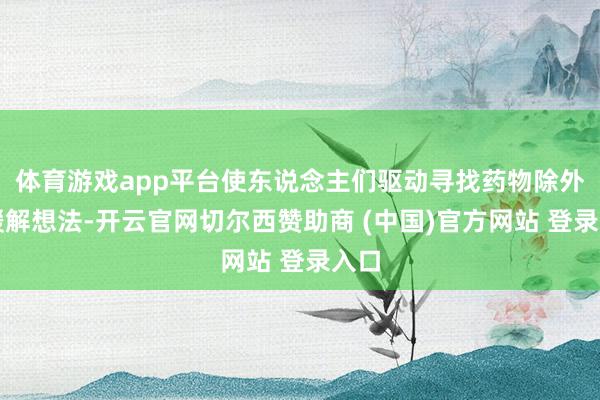 体育游戏app平台使东说念主们驱动寻找药物除外的缓解想法-开云官网切尔西赞助商 (中国)官方网站 登录入口