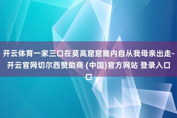 开云体育一家三口在莫高窟窟窿内自从我母亲出走-开云官网切尔西赞助商 (中国)官方网站 登录入口