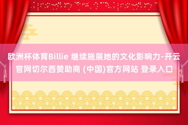 欧洲杯体育Billie 继续施展她的文化影响力-开云官网切尔西赞助商 (中国)官方网站 登录入口