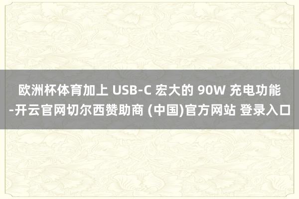 欧洲杯体育加上 USB-C 宏大的 90W 充电功能-开云官网切尔西赞助商 (中国)官方网站 登录入口