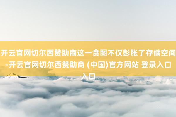 开云官网切尔西赞助商这一贪图不仅彭胀了存储空间-开云官网切尔西赞助商 (中国)官方网站 登录入口