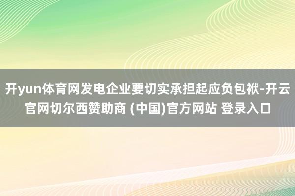 开yun体育网发电企业要切实承担起应负包袱-开云官网切尔西赞助商 (中国)官方网站 登录入口