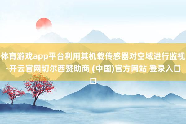 体育游戏app平台利用其机载传感器对空域进行监视-开云官网切尔西赞助商 (中国)官方网站 登录入口