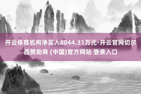 开云体育机构净买入8044.31万元-开云官网切尔西赞助商 (中国)官方网站 登录入口