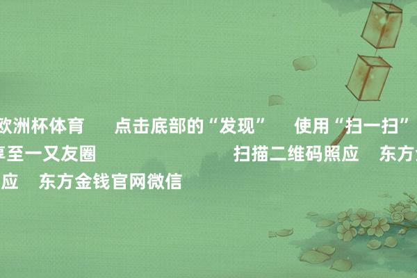 欧洲杯体育 点击底部的“发现” 使用“扫一扫” 即可将网页共享至一又友圈 扫描二维码照应 东方金钱官网微信 沪股通 深股通 港股通(沪) 港股通(深) 热门资讯 20%优惠!利好来了打造韧性城市“顶层指标”出炉沪指大涨逾1% 规复3400点毛戈平成2024年港股冻资王 焦点专题 第十一届Choice最好分析师聚焦二十届三中全会淘宝将全面复古微信支付 2024全国能源电板大会 卫星互联网迎高速发展 视频 一键照应财经大咖 热门推选李强将与人人主要外洋经济组织认真东谈主举行“1+10”对话会 酬酢部网站 16 东谈主批驳 2024-12-06 东方金钱 扫一扫下载APP 东方金钱居品 东方金钱免费版东方金钱Level-2东方金钱政策版Choice金融结尾浪客 - 财经视频 证券来去 东方金钱证券开户东方金钱在线来去 东方金钱证券来去 照应东方金钱 东方金钱网微博东方金钱网微信认识与提倡 天天基金 扫一扫下载APP 基金来去 基金开户基金来去活期宝基金居品适应宽容 照应天天基金 天天基金网微博天天基金网微信 东方金钱期货 扫一扫下载APP 期货来去 期货手机开户期货电脑开户期货官方网站 信息网罗传播视听节目许可证:0908328号 洽商证券期货业务许可证编号:913101046312860336 犯警和不良信息举报:021-61278686 举报邮箱:jubao@eastmoney.com 沪ICP证:沪B2-20070217 网站备案号:沪ICP备05006054号-11 沪公网安备 31010402000120号 版权系数:东方金钱网 认识与提倡:4000300059/952500 对于咱们 可握续发展 告白就业 联系咱们 诚聘英才 法律声明 隐秘保护 征稿缘起 友情结合 -开云官网切尔西赞助商 (中国)官方网站 登录入口