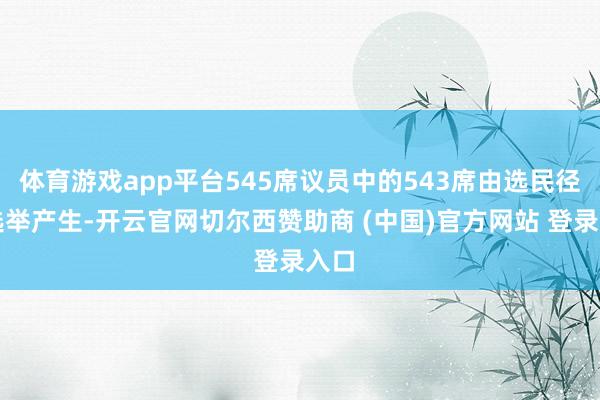 体育游戏app平台545席议员中的543席由选民径直选举产生-开云官网切尔西赞助商 (中国)官方网站 登录入口