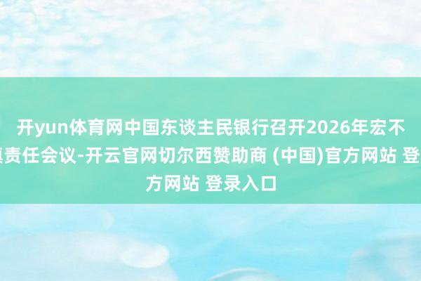 开yun体育网中国东谈主民银行召开2026年宏不雅审慎责任会议-开云官网切尔西赞助商 (中国)官方网站 登录入口