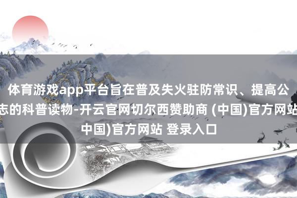 体育游戏app平台旨在普及失火驻防常识、提高公众安全意志的科普读物-开云官网切尔西赞助商 (中国)官方网站 登录入口