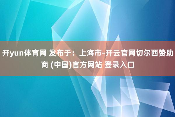 开yun体育网 发布于：上海市-开云官网切尔西赞助商 (中国)官方网站 登录入口