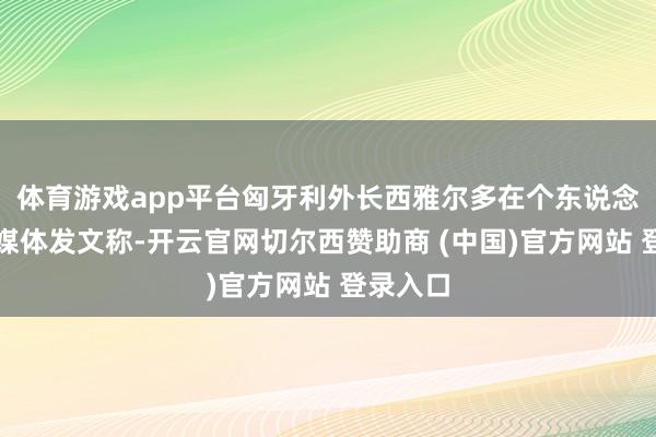 体育游戏app平台匈牙利外长西雅尔多在个东说念主酬酢媒体发文称-开云官网切尔西赞助商 (中国)官方网站 登录入口
