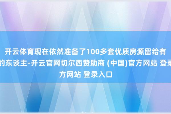 开云体育现在依然准备了100多套优质房源留给有需要的东谈主-开云官网切尔西赞助商 (中国)官方网站 登录入口