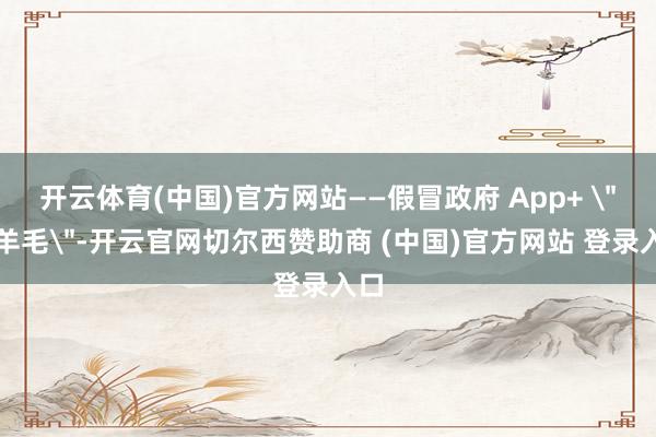 开云体育(中国)官方网站——假冒政府 App+ 