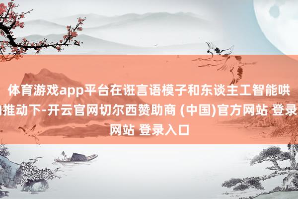 体育游戏app平台在诳言语模子和东谈主工智能哄骗的推动下-开云官网切尔西赞助商 (中国)官方网站 登录入口