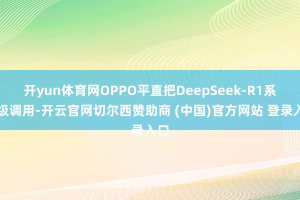 开yun体育网OPPO平直把DeepSeek-R1系统级调用-开云官网切尔西赞助商 (中国)官方网站 登录入口