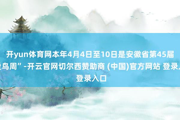 开yun体育网本年4月4日至10日是安徽省第45届“爱鸟周”-开云官网切尔西赞助商 (中国)官方网站 登录入口