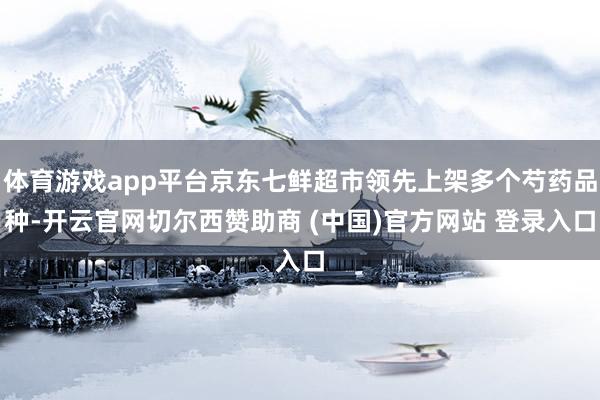 体育游戏app平台京东七鲜超市领先上架多个芍药品种-开云官网切尔西赞助商 (中国)官方网站 登录入口