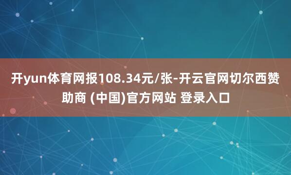 开yun体育网报108.34元/张-开云官网切尔西赞助商 (中国)官方网站 登录入口