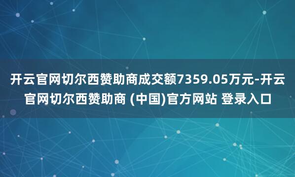 开云官网切尔西赞助商成交额7359.05万元-开云官网切尔西赞助商 (中国)官方网站 登录入口