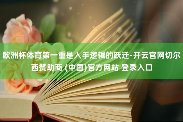 欧洲杯体育　　第一重是入手逻辑的跃迁-开云官网切尔西赞助商 (中国)官方网站 登录入口