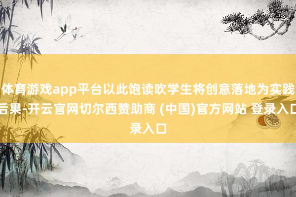 体育游戏app平台以此饱读吹学生将创意落地为实践后果-开云官网切尔西赞助商 (中国)官方网站 登录入口