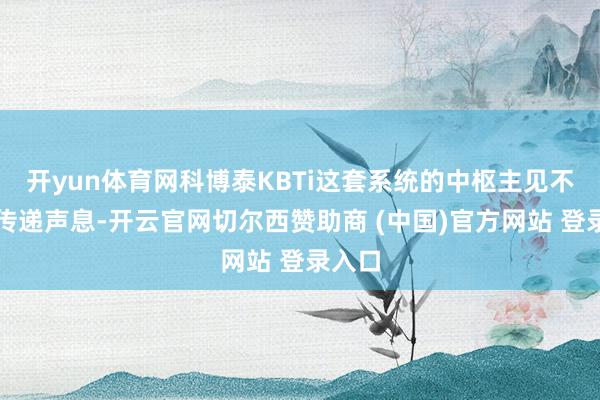 开yun体育网科博泰KBTi这套系统的中枢主见不仅是传递声息-开云官网切尔西赞助商 (中国)官方网站 登录入口