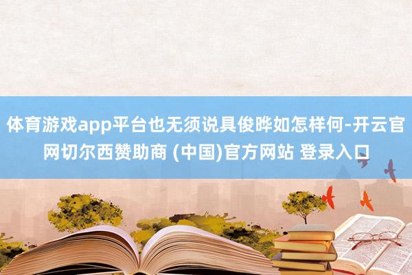体育游戏app平台也无须说具俊晔如怎样何-开云官网切尔西赞助商 (中国)官方网站 登录入口