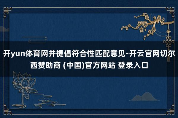 开yun体育网并提倡符合性匹配意见-开云官网切尔西赞助商 (中国)官方网站 登录入口