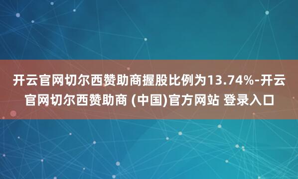 开云官网切尔西赞助商握股比例为13.74%-开云官网切尔西赞助商 (中国)官方网站 登录入口