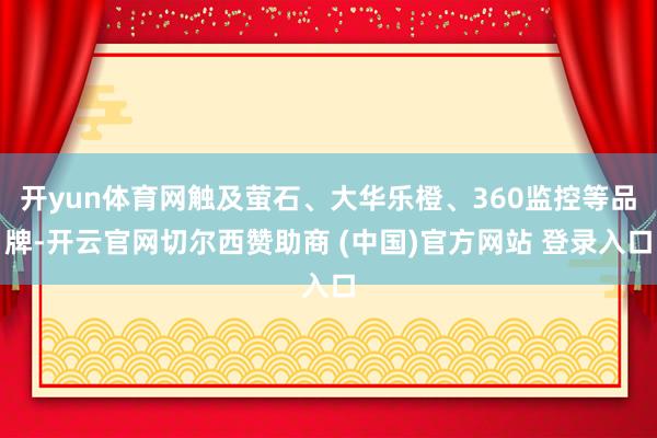 开yun体育网触及萤石、大华乐橙、360监控等品牌-开云官网切尔西赞助商 (中国)官方网站 登录入口