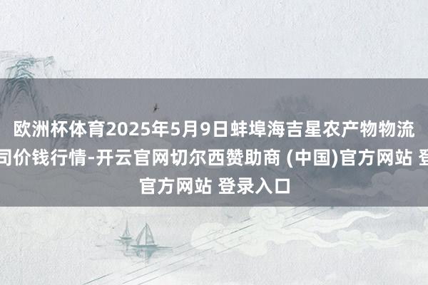 欧洲杯体育2025年5月9日蚌埠海吉星农产物物流有限公司价钱行情-开云官网切尔西赞助商 (中国)官方网站 登录入口