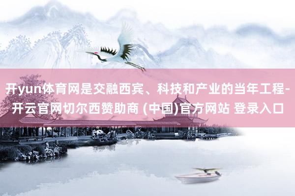 开yun体育网是交融西宾、科技和产业的当年工程-开云官网切尔西赞助商 (中国)官方网站 登录入口