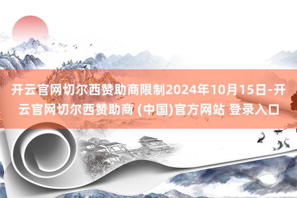 开云官网切尔西赞助商限制2024年10月15日-开云官网切尔西赞助商 (中国)官方网站 登录入口
