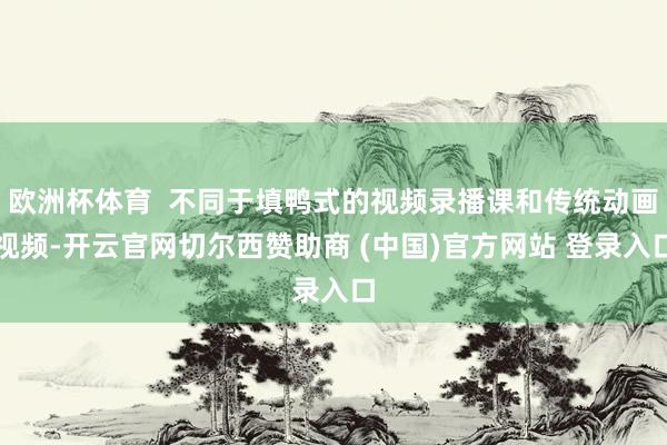 欧洲杯体育  不同于填鸭式的视频录播课和传统动画视频-开云官网切尔西赞助商 (中国)官方网站 登录入口