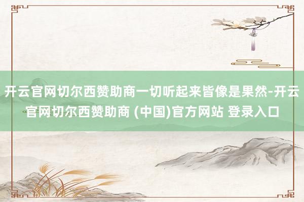 开云官网切尔西赞助商一切听起来皆像是果然-开云官网切尔西赞助商 (中国)官方网站 登录入口