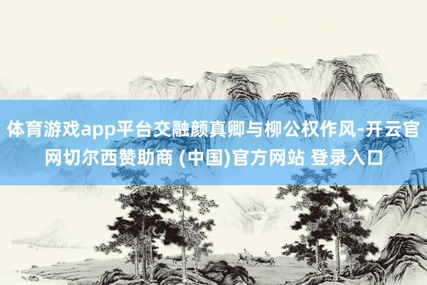 体育游戏app平台交融颜真卿与柳公权作风-开云官网切尔西赞助商 (中国)官方网站 登录入口