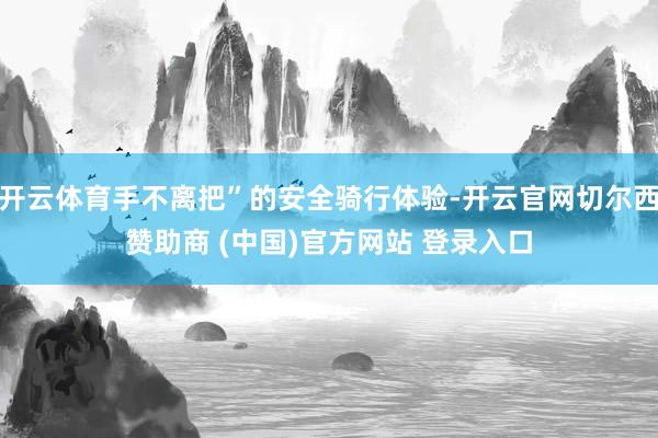 开云体育手不离把”的安全骑行体验-开云官网切尔西赞助商 (中国)官方网站 登录入口
