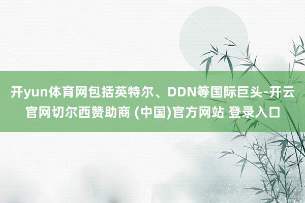 开yun体育网包括英特尔、DDN等国际巨头-开云官网切尔西赞助商 (中国)官方网站 登录入口