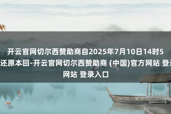 开云官网切尔西赞助商自2025年7月10日14时57分起还原本回-开云官网切尔西赞助商 (中国)官方网站 登录入口