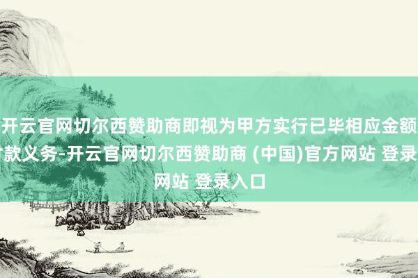 开云官网切尔西赞助商即视为甲方实行已毕相应金额的付款义务-开云官网切尔西赞助商 (中国)官方网站 登录入口