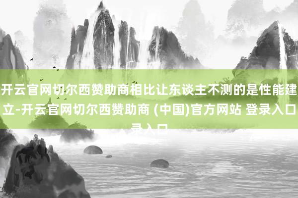 开云官网切尔西赞助商相比让东谈主不测的是性能建立-开云官网切尔西赞助商 (中国)官方网站 登录入口